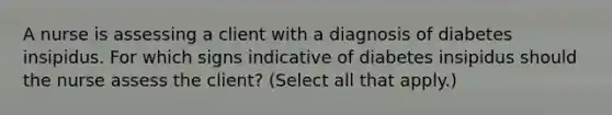 A nurse is assessing a client with a diagnosis of diabetes insipidus. For which signs indicative of diabetes insipidus should the nurse assess the client? (Select all that apply.)