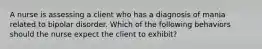 A nurse is assessing a client who has a diagnosis of mania related to bipolar disorder. Which of the following behaviors should the nurse expect the client to exhibit?