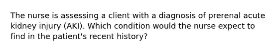 The nurse is assessing a client with a diagnosis of prerenal acute kidney injury (AKI). Which condition would the nurse expect to find in the patient's recent history?