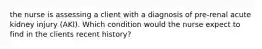 the nurse is assessing a client with a diagnosis of pre-renal acute kidney injury (AKI). Which condition would the nurse expect to find in the clients recent history?