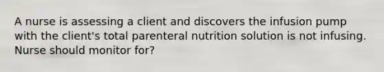 A nurse is assessing a client and discovers the infusion pump with the client's total parenteral nutrition solution is not infusing. Nurse should monitor for?