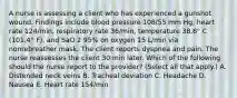 A nurse is assessing a client who has experienced a gunshot wound. Findings include blood pressure 108/55 mm Hg, heart rate 124/min, respiratory rate 36/min, temperature 38.6° C (101.4° F), and SaO 2 95% on oxygen 15 L/min via nonrebreather mask. The client reports dyspnea and pain. The nurse reassesses the client 30 min later. Which of the following should the nurse report to the provider? (Select all that apply.) A. Distended neck veins B. Tracheal deviation C. Headache D. Nausea E. Heart rate 154/min