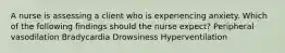 A nurse is assessing a client who is experiencing anxiety. Which of the following findings should the nurse expect? Peripheral vasodilation Bradycardia Drowsiness Hyperventilation