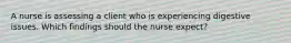 A nurse is assessing a client who is experiencing digestive issues. Which findings should the nurse expect?