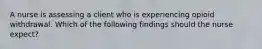 A nurse is assessing a client who is experiencing opioid withdrawal. Which of the following findings should the nurse expect?