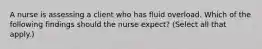 A nurse is assessing a client who has fluid overload. Which of the following findings should the nurse expect? (Select all that apply.)