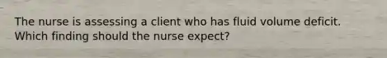 The nurse is assessing a client who has fluid volume deficit. Which finding should the nurse expect?