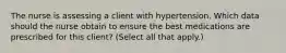 The nurse is assessing a client with hypertension. Which data should the nurse obtain to ensure the best medications are prescribed for this​ client? (Select all that​ apply.)