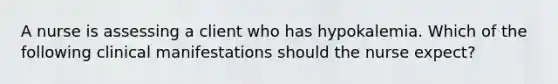 A nurse is assessing a client who has hypokalemia. Which of the following clinical manifestations should the nurse expect?