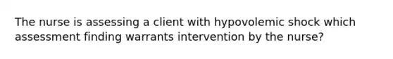 The nurse is assessing a client with hypovolemic shock which assessment finding warrants intervention by the nurse?