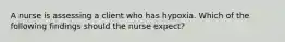 A nurse is assessing a client who has hypoxia. Which of the following findings should the nurse expect?