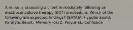 A nurse is assessing a client immediately following an electroconvulsive therapy (ECT) proceedure. Which of the following are expected findings? (SATA)A. HypotensionB. Paralytic ileusC. Memory lossD. PolyuriaE. Confusion