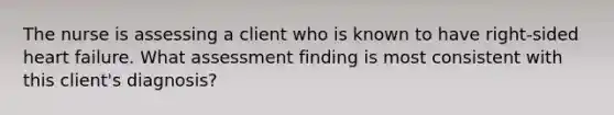 The nurse is assessing a client who is known to have right-sided heart failure. What assessment finding is most consistent with this client's diagnosis?