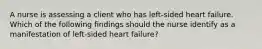 A nurse is assessing a client who has left-sided heart failure. Which of the following findings should the nurse identify as a manifestation of left-sided heart failure?