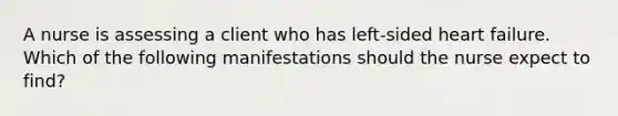 A nurse is assessing a client who has left-sided heart failure. Which of the following manifestations should the nurse expect to find?