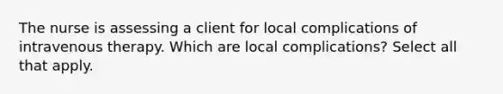 The nurse is assessing a client for local complications of intravenous therapy. Which are local complications? Select all that apply.