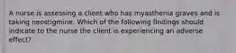 A nurse is assessing a client who has myasthenia graves and is taking neostigmine. Which of the following findings should indicate to the nurse the client is experiencing an adverse effect?