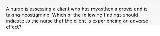 A nurse is assessing a client who has myasthenia gravis and is taking neostigmine. Which of the following findings should indicate to the nurse that the client is experiencing an adverse effect?