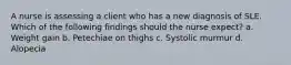 A nurse is assessing a client who has a new diagnosis of SLE. Which of the following findings should the nurse expect? a. Weight gain b. Petechiae on thighs c. Systolic murmur d. Alopecia