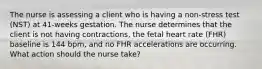 The nurse is assessing a client who is having a non-stress test (NST) at 41-weeks gestation. The nurse determines that the client is not having contractions, the fetal heart rate (FHR) baseline is 144 bpm, and no FHR accelerations are occurring. What action should the nurse take?