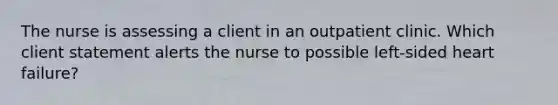 The nurse is assessing a client in an outpatient clinic. Which client statement alerts the nurse to possible left-sided heart failure?