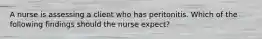 A nurse is assessing a client who has peritonitis. Which of the following findings should the nurse expect?