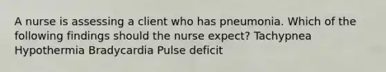 A nurse is assessing a client who has pneumonia. Which of the following findings should the nurse expect? Tachypnea Hypothermia Bradycardia Pulse deficit