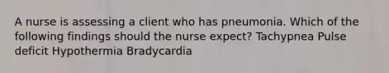 A nurse is assessing a client who has pneumonia. Which of the following findings should the nurse expect? Tachypnea Pulse deficit Hypothermia Bradycardia