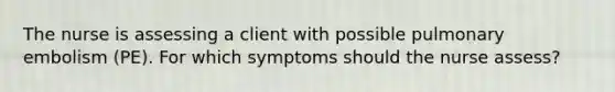 The nurse is assessing a client with possible pulmonary embolism (PE). For which symptoms should the nurse assess?