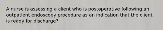 A nurse is assessing a client who is postoperative following an outpatient endoscopy procedure as an indication that the client is ready for discharge?