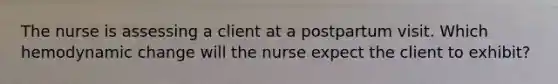 The nurse is assessing a client at a postpartum visit. Which hemodynamic change will the nurse expect the client to exhibit?