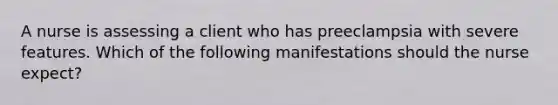 A nurse is assessing a client who has preeclampsia with severe features. Which of the following manifestations should the nurse expect?