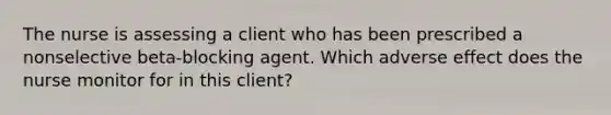 The nurse is assessing a client who has been prescribed a nonselective beta-blocking agent. Which adverse effect does the nurse monitor for in this client?