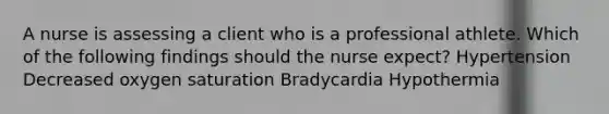 A nurse is assessing a client who is a professional athlete. Which of the following findings should the nurse expect? Hypertension Decreased oxygen saturation Bradycardia Hypothermia