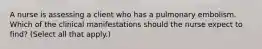 A nurse is assessing a client who has a pulmonary embolism. Which of the clinical manifestations should the nurse expect to find? (Select all that apply.)