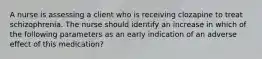 A nurse is assessing a client who is receiving clozapine to treat schizophrenia. The nurse should identify an increase in which of the following parameters as an early indication of an adverse effect of this medication?