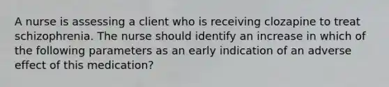 A nurse is assessing a client who is receiving clozapine to treat schizophrenia. The nurse should identify an increase in which of the following parameters as an early indication of an adverse effect of this medication?