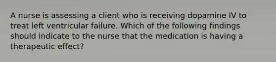 A nurse is assessing a client who is receiving dopamine IV to treat left ventricular failure. Which of the following findings should indicate to the nurse that the medication is having a therapeutic effect?