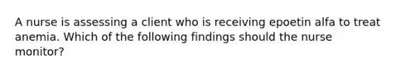 A nurse is assessing a client who is receiving epoetin alfa to treat anemia. Which of the following findings should the nurse monitor?