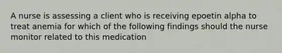 A nurse is assessing a client who is receiving epoetin alpha to treat anemia for which of the following findings should the nurse monitor related to this medication