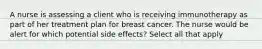 A nurse is assessing a client who is receiving immunotherapy as part of her treatment plan for breast cancer. The nurse would be alert for which potential side effects? Select all that apply