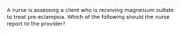 A nurse is assessing a client who is receiving magnesium sulfate to treat pre-eclampsia. Which of the following should the nurse report to the provider?
