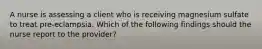 A nurse is assessing a client who is receiving magnesium sulfate to treat pre-eclampsia. Which of the following findings should the nurse report to the provider?
