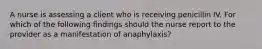 A nurse is assessing a client who is receiving penicillin IV. For which of the following findings should the nurse report to the provider as a manifestation of anaphylaxis?