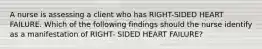 A nurse is assessing a client who has RIGHT-SIDED HEART FAILURE. Which of the following findings should the nurse identify as a manifestation of RIGHT- SIDED HEART FAILURE?