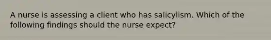 A nurse is assessing a client who has salicylism. Which of the following findings should the nurse expect?