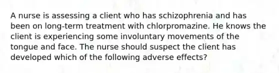 A nurse is assessing a client who has schizophrenia and has been on long-term treatment with chlorpromazine. He knows the client is experiencing some involuntary movements of the tongue and face. The nurse should suspect the client has developed which of the following adverse effects?