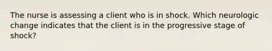 The nurse is assessing a client who is in shock. Which neurologic change indicates that the client is in the progressive stage of shock?