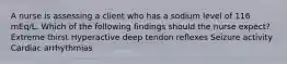 A nurse is assessing a client who has a sodium level of 116 mEq/L. Which of the following findings should the nurse expect? Extreme thirst Hyperactive deep tendon reflexes Seizure activity Cardiac arrhythmias