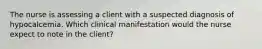 The nurse is assessing a client with a suspected diagnosis of hypocalcemia. Which clinical manifestation would the nurse expect to note in the client?